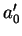 $ a_{0}^{\prime}$