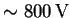 $ \sim 800\ensuremath{\unskip\,\mathrm{V}}$