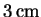 $ 3\ensuremath{\unskip\,\mathrm{cm}}$