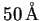 $ 50\ensuremath{\unskip\,\mathrm{\AA{}}}$